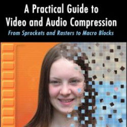 A Practical Guide to Video and Audio Compression A Practical Guide to Video and Audio Compression