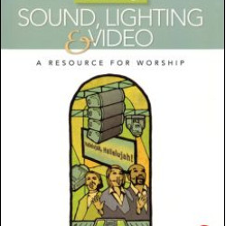 Sound, Lighting and Video: A Resource for Worship Sound, Lighting and Video: A Resource for Worship