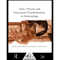 Time, Process and Structured Transformation in Archaeology Time, Process and Structured Transformation in Archaeology