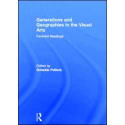 Generations and Geographies in the Visual Arts: Feminist Readings Generations and Geographies in the Visual Arts: Feminist Readings