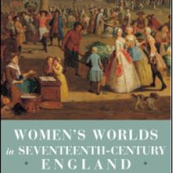 Women's Worlds in Seventeenth Century England