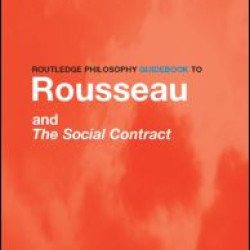 Routledge Philosophy GuideBook to Rousseau and the Social Contract Routledge Philosophy GuideBook to Rousseau and the Social Contract