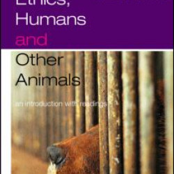 Ethics, Humans and Other Animals Ethics, Humans and Other Animals