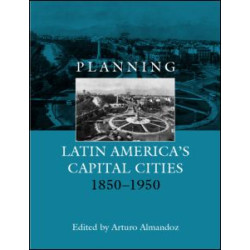 Planning Latin America's Capital Cities 1850-1950 Planning Latin America's Capital Cities 1850-1950