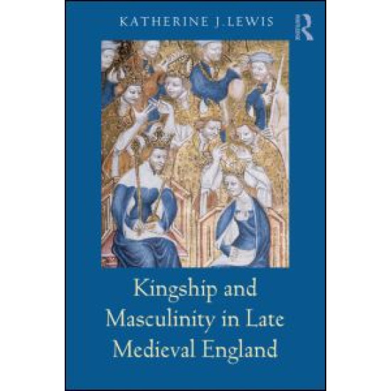 Kingship and Masculinity in Late Medieval England Kingship and Masculinity in Late Medieval England