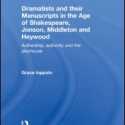 Dramatists and their Manuscripts in the Age of Shakespeare, Jonson, Middleton and Heywood Dramatists and their Manuscripts in the Age of Shakespeare, Jonson, Middleton and Heywood