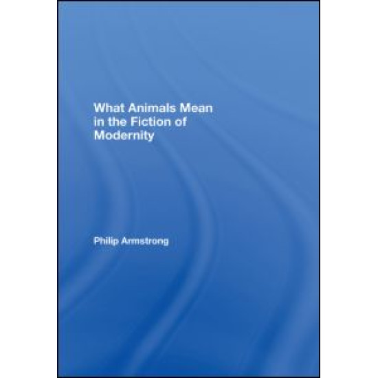 What Animals Mean in the Fiction of Modernity What Animals Mean in the Fiction of Modernity