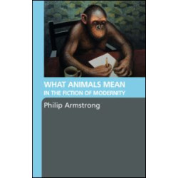 What Animals Mean in the Fiction of Modernity What Animals Mean in the Fiction of Modernity