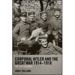 Corporal Hitler and the Great War 1914-1918 Corporal Hitler and the Great War 1914-1918