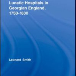 Lunatic Hospitals in Georgian England, 1750–1830 Lunatic Hospitals in Georgian England, 1750–1830