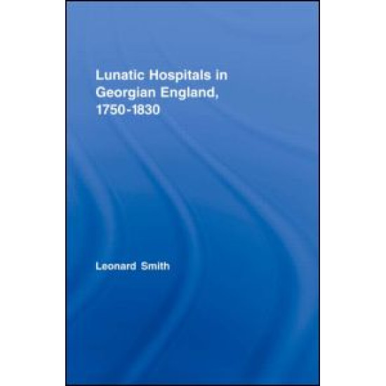 Lunatic Hospitals in Georgian England, 1750–1830