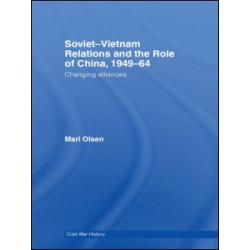 Soviet-Vietnam Relations and the Role of China 1949-64 Soviet-Vietnam Relations and the Role of China 1949-64