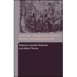 Rhetoric, Women and Politics in Early Modern England Rhetoric, Women and Politics in Early Modern England