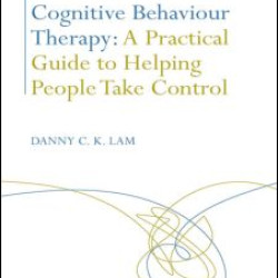 Cognitive Behaviour Therapy: A Practical Guide to Helping People Take Control Cognitive Behaviour Therapy: A Practical Guide to Helping People Take Control