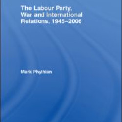 The Labour Party, War and International Relations, 1945-2006