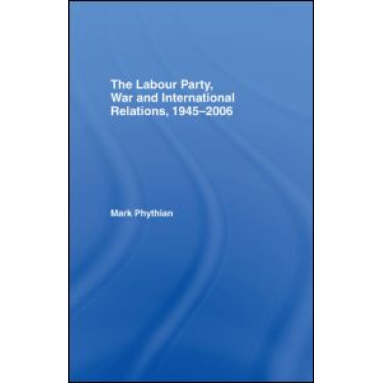 The Labour Party, War and International Relations, 1945-2006