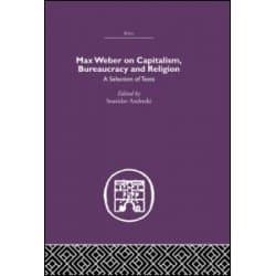 Max Weber on Capitalism, Bureaucracy and Religion Max Weber on Capitalism, Bureaucracy and Religion