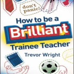 How to be a Brilliant Trainee Teacher How to be a Brilliant Trainee Teacher