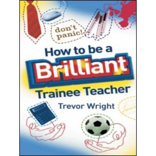 How to be a Brilliant Trainee Teacher How to be a Brilliant Trainee Teacher