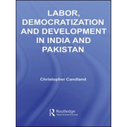 Labor, Democratization and Development in India and Pakistan Labor, Democratization and Development in India and Pakistan