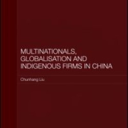 Multinationals, Globalisation and Indigenous Firms in China Multinationals, Globalisation and Indigenous Firms in China