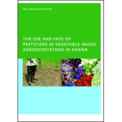 The Use and Fate of Pesticides in Vegetable-Based Agro-Ecosystems in Ghana The Use and Fate of Pesticides in Vegetable-Based Agro-Ecosystems in Ghana