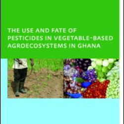 The Use and Fate of Pesticides in Vegetable-Based Agro-Ecosystems in Ghana The Use and Fate of Pesticides in Vegetable-Based Agro-Ecosystems in Ghana