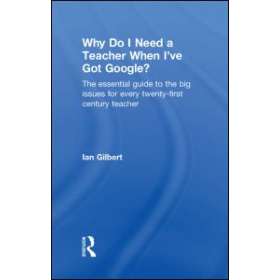 Why Do I Need a Teacher When I've got Google? Why Do I Need a Teacher When I've got Google?