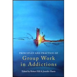 Principles and Practice of Group Work in Addictions Principles and Practice of Group Work in Addictions