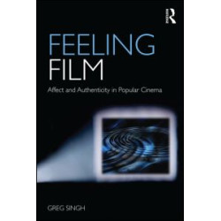 Feeling Film: Affect and Authenticity in Popular Cinema Feeling Film: Affect and Authenticity in Popular Cinema