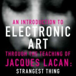 An Introduction to Electronic Art Through the Teaching of Jacques Lacan: Strangest Thing An Introduction to Electronic Art Through the Teaching of Jacques Lacan: Strangest Thing