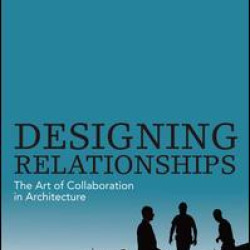 Designing Relationships: The Art of Collaboration in Architecture Designing Relationships: The Art of Collaboration in Architecture