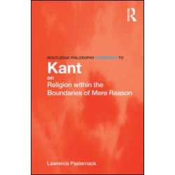 Routledge Philosophy Guidebook to Kant on Religion within the Boundaries of Mere Reason Routledge Philosophy Guidebook to Kant on Religion within the Boundaries of Mere Reason