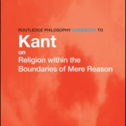 Routledge Philosophy Guidebook to Kant on Religion within the Boundaries of Mere Reason Routledge Philosophy Guidebook to Kant on Religion within the Boundaries of Mere Reason