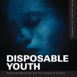 Disposable Youth: Racialized Memories, and the Culture of Cruelty