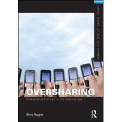 Oversharing: Presentations of Self in the Internet Age Oversharing: Presentations of Self in the Internet Age