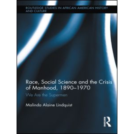 Race, Social Science and the Crisis of Manhood, 1890-1970 Race, Social Science and the Crisis of Manhood, 1890-1970