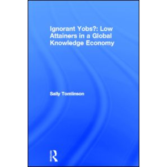 Ignorant Yobs?: Low Attainers in a Global Knowledge Economy Ignorant Yobs?: Low Attainers in a Global Knowledge Economy