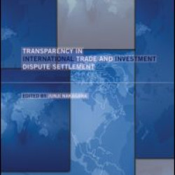 Transparency in International Trade and Investment Dispute Settlement Transparency in International Trade and Investment Dispute Settlement