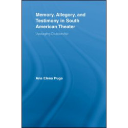 Memory, Allegory, and Testimony in South American Theater Memory, Allegory, and Testimony in South American Theater