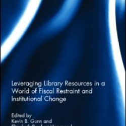 Leveraging Library Resources in a World of Fiscal Restraint and Institutional Change Leveraging Library Resources in a World of Fiscal Restraint and Institutional Change