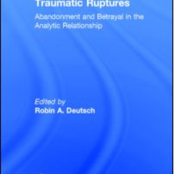 Traumatic Ruptures: Abandonment and Betrayal in the Analytic Relationship