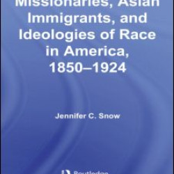 Protestant Missionaries, Asian Immigrants, and Ideologies of Race in America, 1850–1924 Protestant Missionaries, Asian Immigrants, and Ideologies of Race in America, 1850–1924