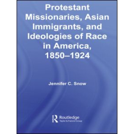 Protestant Missionaries, Asian Immigrants, and Ideologies of Race in America, 1850–1924 Protestant Missionaries, Asian Immigrants, and Ideologies of Race in America, 1850–1924