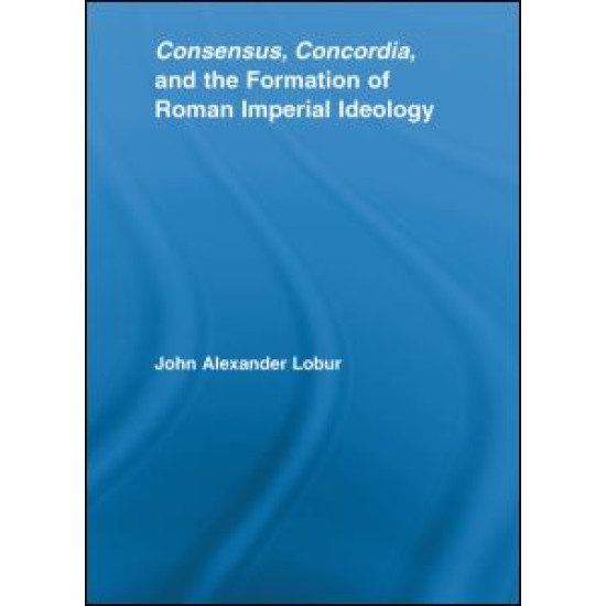 Consensus, Concordia and the Formation of Roman Imperial Ideology