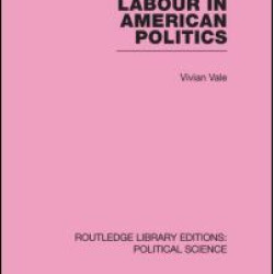 Labour in American Politics (Routledge Library Editions: Political Science Volume 3) Labour in American Politics (Routledge Library Editions: Political Science Volume 3)