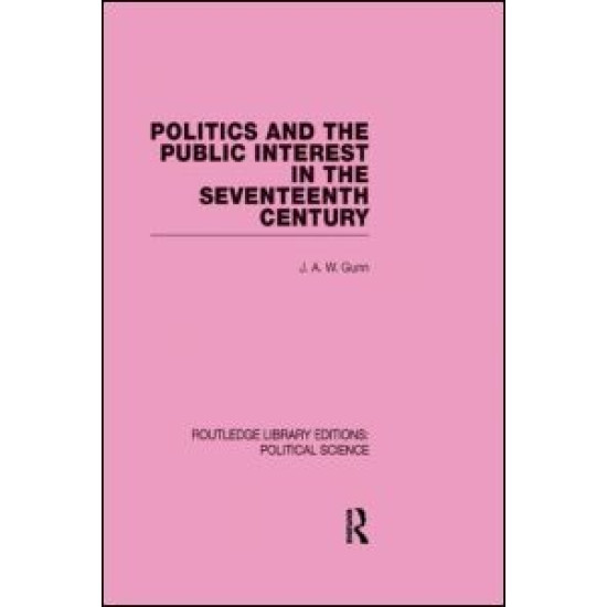 Politics and the Public Interest in the Seventeenth Century (RLE Political Science Volume 27)