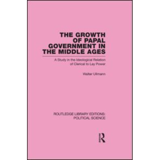 The Growth of Papal Government in the Middle Ages (Routledge Library Editions: Political Science Volume 35)