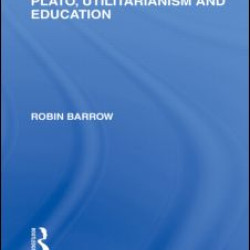 Plato, Utilitarianism and Education (International Library of the Philosophy of Education Volume 3) Plato, Utilitarianism and Education (International Library of the Philosophy of Education Volume 3)