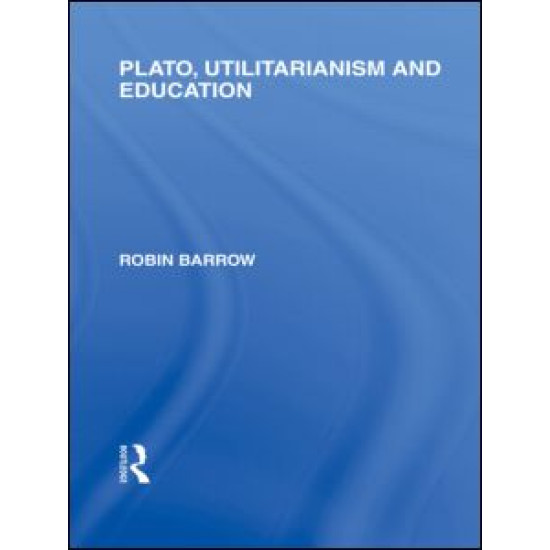 Plato, Utilitarianism and Education (International Library of the Philosophy of Education Volume 3)